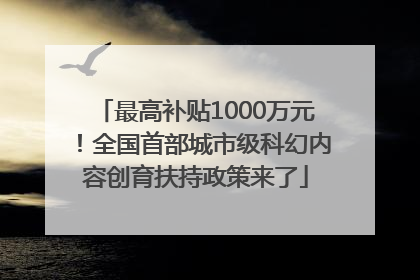 最高补贴1000万元！全国首部城市级科幻内容创育扶持政策来了