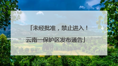未经批准，禁止进入！云南一保护区发布通告