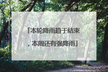 本轮降雨趋于结束，本周还有强降雨