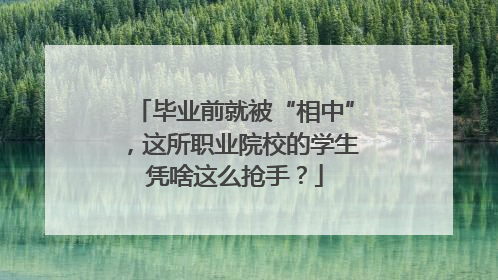 毕业前就被“相中”，这所职业院校的学生凭啥这么抢手？