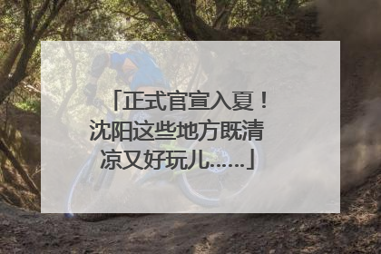 正式官宣入夏！沈阳这些地方既清凉又好玩儿……