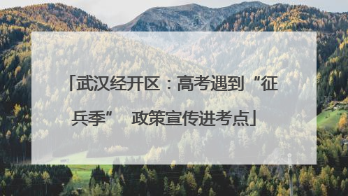 武汉经开区：高考遇到“征兵季”  政策宣传进考点