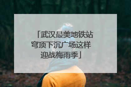 武汉最美地铁站穹顶下沉广场这样迎战梅雨季