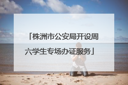 株洲市公安局开设周六学生专场办证服务