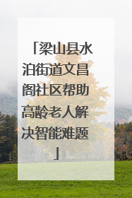梁山县水泊街道文昌阁社区帮助高龄老人解决智能难题