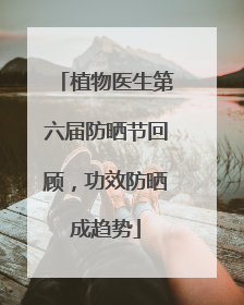 植物医生第六届防晒节回顾，功效防晒成趋势