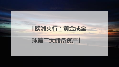 欧洲央行：黄金成全球第二大储备资产