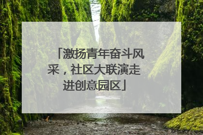 激扬青年奋斗风采，社区大联演走进创意园区