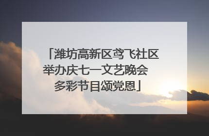 潍坊高新区鸢飞社区举办庆七一文艺晚会 多彩节目颂党恩