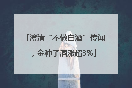 澄清“不做白酒”传闻，金种子酒涨超3%