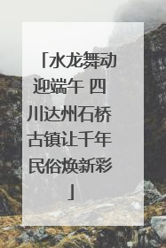 水龙舞动迎端午 四川达州石桥古镇让千年民俗焕新彩