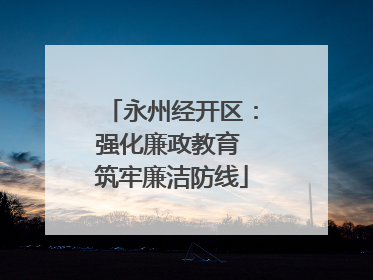永州经开区：强化廉政教育 筑牢廉洁防线
