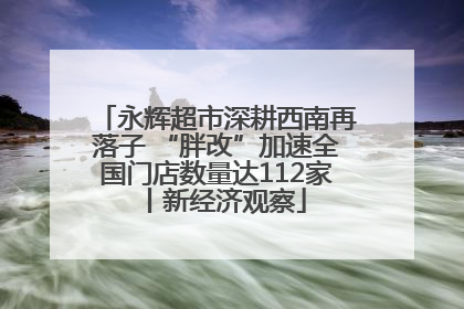 永辉超市深耕西南再落子 “胖改”加速全国门店数量达112家丨新经济观察