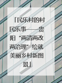 民乐村的村民乐事——贵阳“两清两改两治理”绘就美丽乡村新图景