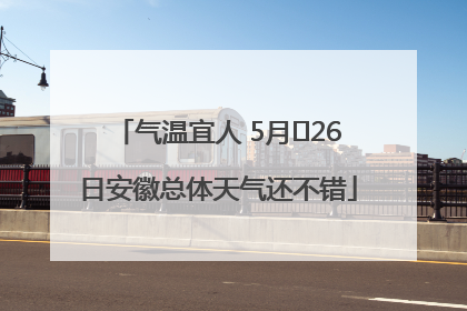 气温宜人 5月﻿26日安徽总体天气还不错