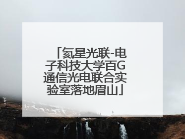 氦星光联-电子科技大学百G通信光电联合实验室落地眉山