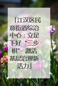 江汉区民意街道综治中心：立足下好“三步棋” 激活基层治理新活力