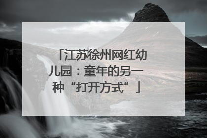 江苏徐州网红幼儿园：童年的另一种“打开方式”