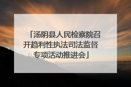 汤阴县人民检察院召开趋利性执法司法监督专项活动推进会