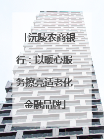 沅陵农商银行：以暖心服务擦亮适老化金融品牌
