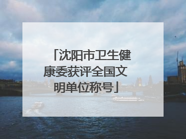沈阳市卫生健康委获评全国文明单位称号