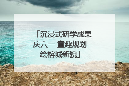 沉浸式研学成果庆六一 童趣规划绘榕城新貌