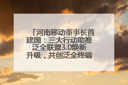 河南移动董事长首建国：三大行动助推泛全联盟3.0焕新升级，共创泛全终端万亿级产业生态