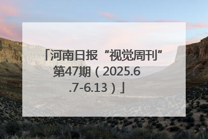 河南日报“视觉周刊”第47期（2025.6.7-6.13）