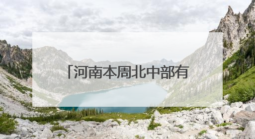 河南本周北中部有大范围高温天气，南部局部有暴雨！