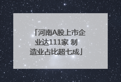 河南A股上市企业达111家 制造业占比超七成