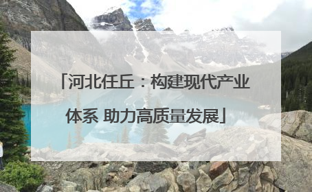 河北任丘：构建现代产业体系 助力高质量发展