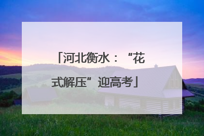 河北衡水：“花式解压”迎高考