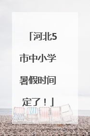 河北5市中小学暑假时间定了！