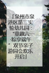 泉州市泉港区第二实验幼儿园：“童趣六一·粽享端午”双节亲子游园会欢乐开启