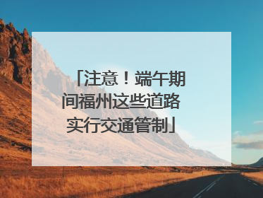 注意！端午期间福州这些道路实行交通管制