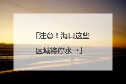 注意！海口这些区域将停水→