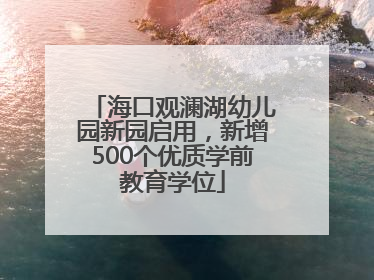 海口观澜湖幼儿园新园启用，新增500个优质学前教育学位