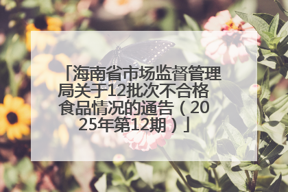 海南省市场监督管理局关于12批次不合格食品情况的通告（2025年第12期）