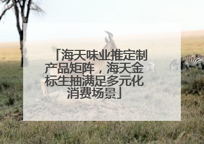 海天味业推定制产品矩阵，海天金标生抽满足多元化消费场景