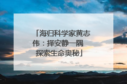 海归科学家黄志伟：择安静一隅 探索生命奥秘
