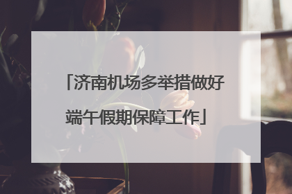 济南机场多举措做好端午假期保障工作