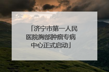 济宁市第一人民医院胸部肿瘤专病中心正式启动