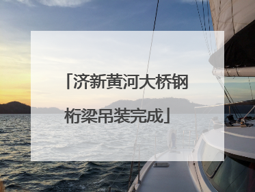 济新黄河大桥钢桁梁吊装完成