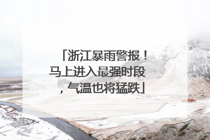浙江暴雨警报！马上进入最强时段，气温也将猛跌