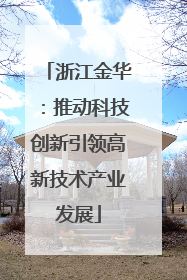 浙江金华：推动科技创新引领高新技术产业发展