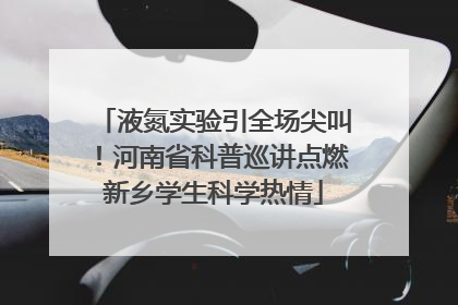 液氮实验引全场尖叫！河南省科普巡讲点燃新乡学生科学热情