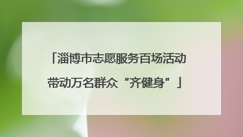 淄博市志愿服务百场活动 带动万名群众“齐健身”