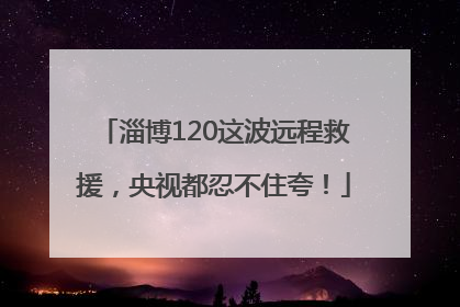 淄博120这波远程救援，央视都忍不住夸！