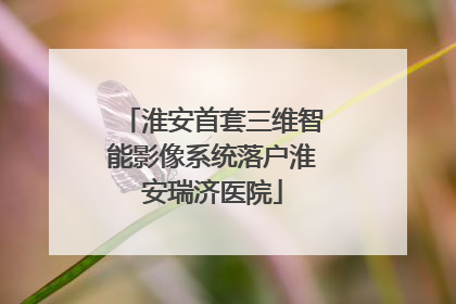 淮安首套三维智能影像系统落户淮安瑞济医院