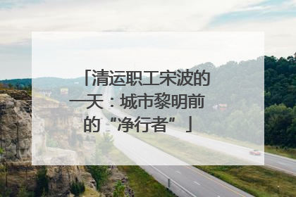 清运职工宋波的一天：城市黎明前的“净行者”
